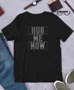 Hug Me Now t shirt RJ22