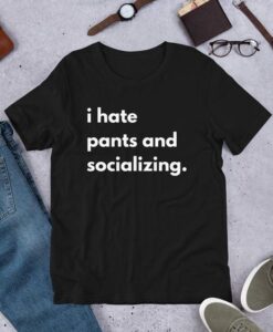 I Hate Pants and Socializing t shirt RJ22