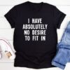I Have Absolutely No Desire To Fit t shirt RJ22