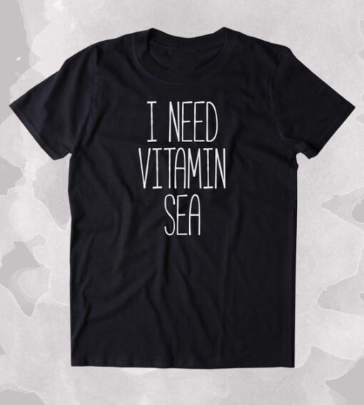 I Need Vitamin Sea t shirt RJ22