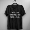 I need a six month vacation twice a year t shirt RJ22