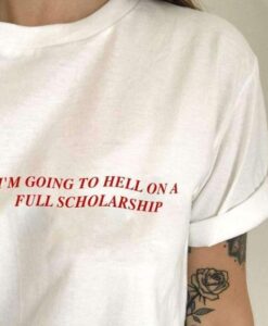 I'M GOING TO HELL FULL ON A SCHOLARSHIP t shirt RJ22