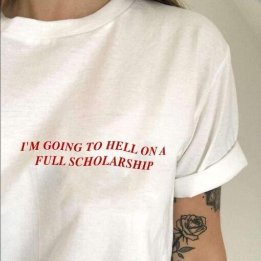 I'M GOING TO HELL FULL ON A SCHOLARSHIP t shirt RJ22