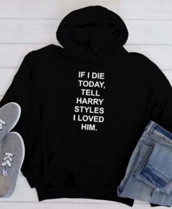 If I Die Today Tell Harry Styles hoodie RJ22