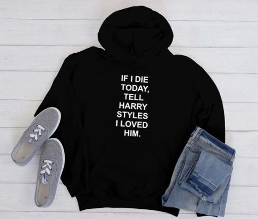 If I Die Today Tell Harry Styles hoodie RJ22