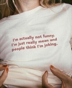 I'm Actually Not Funny. I'm Just Really Mean And People Think I'm Joking t shirt RJ22