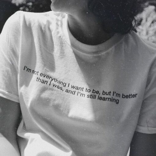 I'm Not Everything I Want To Be, But I'm Better Than I Was, And I'm Still Learning t shirt RJ22