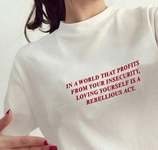 In A World That Profits From Your Insecurity, Loving Yourself Is A Rebellious Act t shirt RJ22
