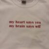 My Heart Says Yes My Brain Say Wtf t shirt RJ22