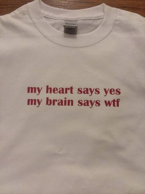 My Heart Says Yes My Brain Say Wtf t shirt RJ22