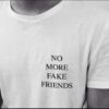 NO MORE FAKE FRIENDS t shirt RJ22