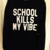 School kills my vibe sweatshirt RJ22