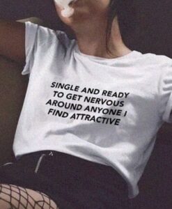 Single And Ready To Get Nervous Around Anyone I Find Attractive t shirt RJ22