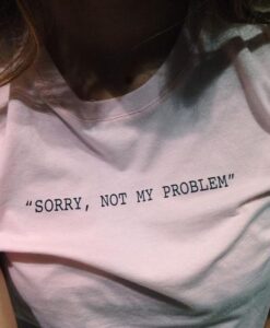 Sorry, Not My Problem t shirt RJ22