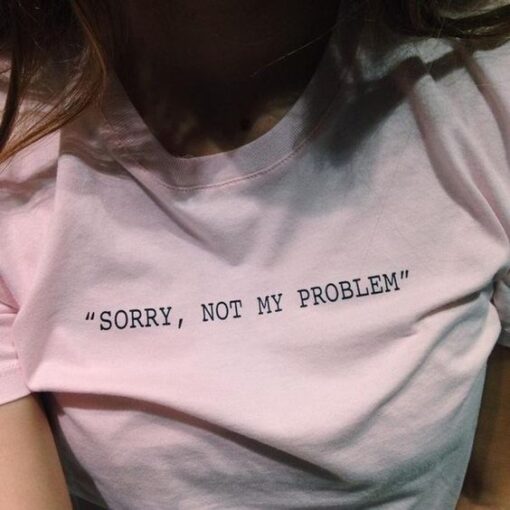 Sorry, Not My Problem t shirt RJ22