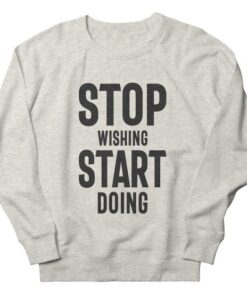 Stop Wishing Start Doing sweatshirt RJ22