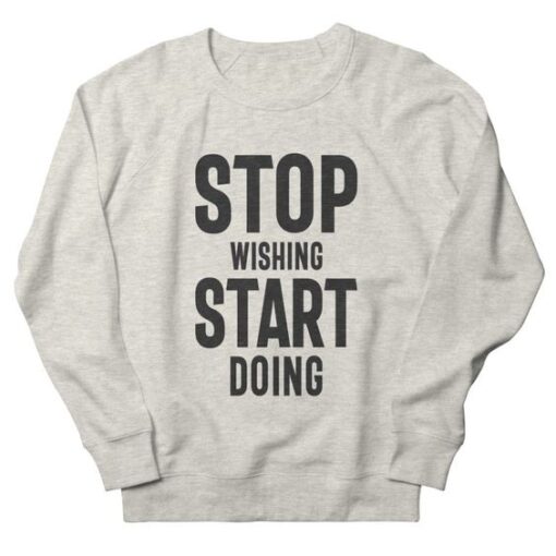 Stop Wishing Start Doing sweatshirt RJ22