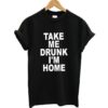 Take Me Drunk I'm Home t shirt RJ22