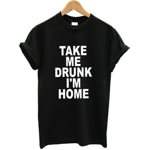 Take Me Drunk I'm Home t shirt RJ22