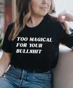 Too Magical For Your Bullshit t shirt RJ22