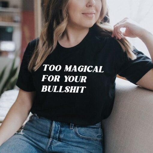 Too Magical For Your Bullshit t shirt RJ22