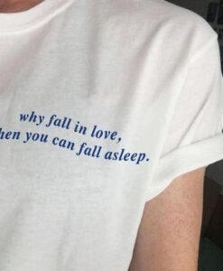 Why Fall In Love When You Can Fall Asleep t shirt RJ22