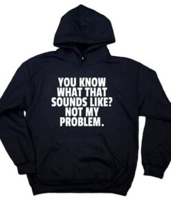 You Know What That Sounds Like Not My Problem hoodie RJ22
