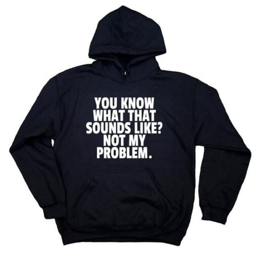 You Know What That Sounds Like Not My Problem hoodie RJ22