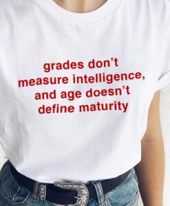 grades don't measure intelligence and age doesn't define maturity t shirt RJ22