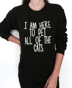 i am here to pet all of the cats sweatshirt RJ22