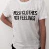 i need clothes, not feelings t shirt RJ22