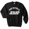 who the fuck is jesus sweatshirt RJ22