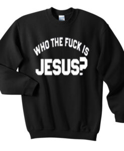 who the fuck is jesus sweatshirt RJ22
