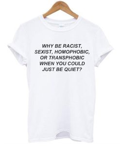 Why be racist when you could just be quiet t shirt RJ22