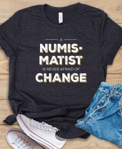 A Numismatist Is Never Afraid of Change t shirt