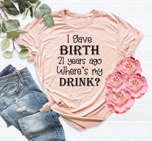 I Gave Birth 21 Years Ago Where's My Drink t shirt