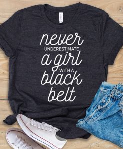 Never Underestimate a Girl With A Black Belt t shirt