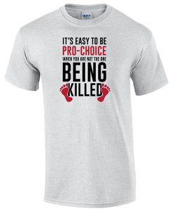 It's easy to be pro-choice when you are not the one being killed t shirt