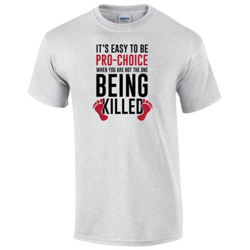 It's easy to be pro-choice when you are not the one being killed t shirt