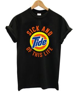 Sick And Tide Of This Life t shirt