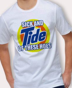 Sick and Tide Of These Hoes t shirt