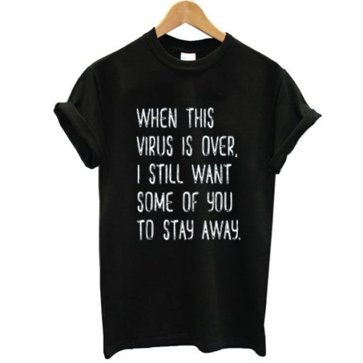 When This Virus Is Over I Still Want You To Stay Away t shirt