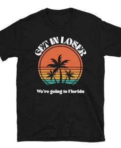 Get in Loser We’re Going to Florida t shirt RJ22