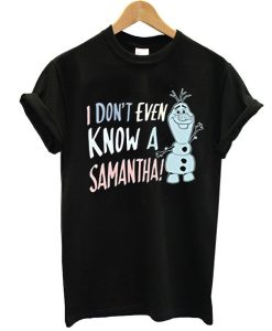 Disney Frozen 2 Olaf I Don't Even Know A Samantha t shirt