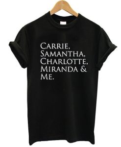 SEX AND THE CITY CARRIE & SAMANTHA & CHARLOTTE & MIRANDA & ME t shirt