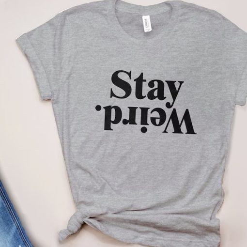 Stay Weird t shirt