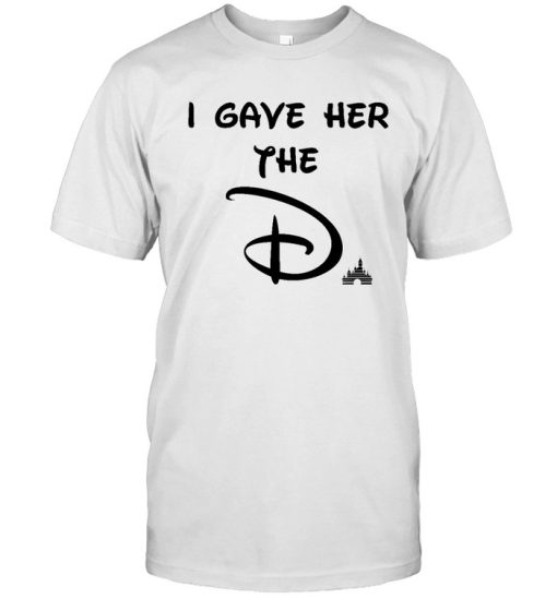 I Gave Her The D Disney t shirt