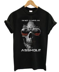 I’m Not Always An Asshole Just Kidding Go Fuck Yourself t shirt