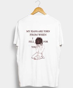 My Jeans Are Torn From When I Fell For You t shirt back