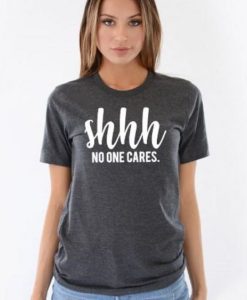 Shhh No One Cares Funny t shirt